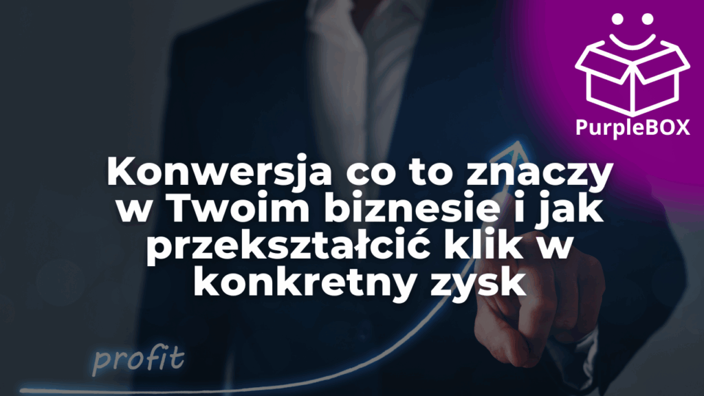 Konwersja co to znaczy w Twoim biznesie i jak przekształcić klik w konkretny zysk