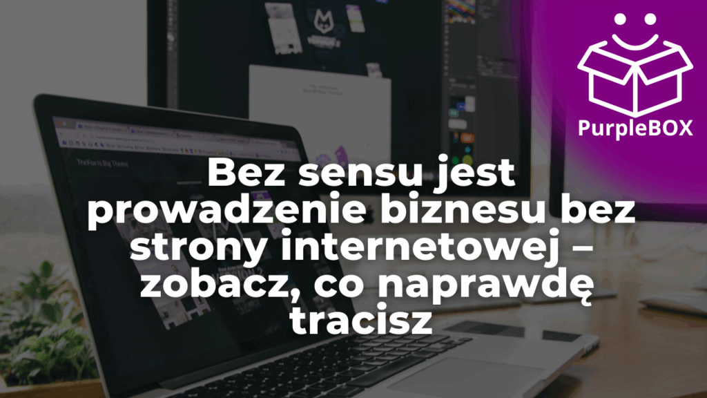 Bez sensu jest prowadzenie biznesu bez strony internetowej – zobacz, co naprawdę tracisz