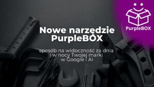 Nowe narzędzie PurpleBOX - sposób na widoczność za dnia i w nocy Twojej marki w Google i AI