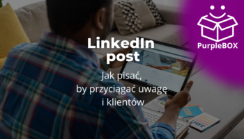 LinkedIn post - jak pisać, by przyciągać uwagę i klientów (a nie tylko lajki)