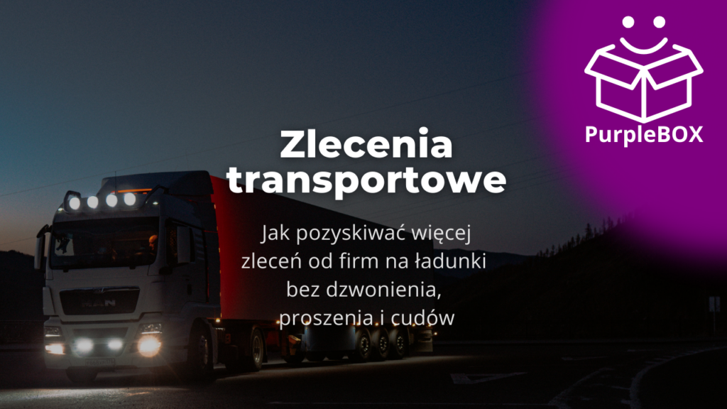 Zlecenia transportowe - jak pozyskiwać więcej zleceń od firm na ładunki bez dzwonienia, proszenia i cudów