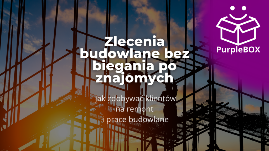 Zlecenia budowlane bez biegania po znajomych - jak zdobywać klientów na remont i prace budowlane