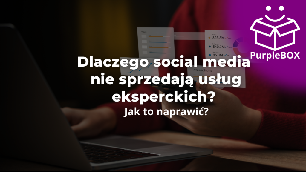Dlaczego social media nie sprzedają usług eksperckich i jak to naprawić