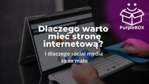 Dlaczego warto mieć stronę internetową I dlaczego social media to za mało