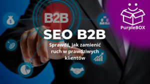 SEO B2B - Sprawdź, jak zamienić ruch w prawdziwych klientów