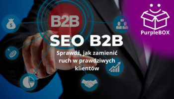 SEO B2B - Sprawdź, jak zamienić ruch w prawdziwych klientów