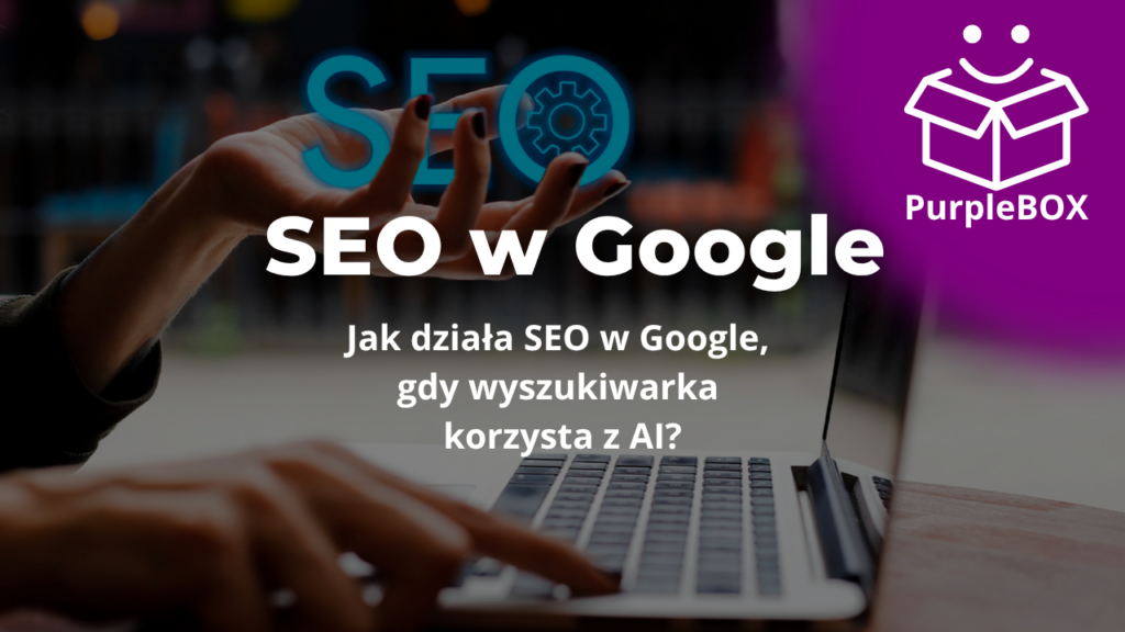 Jak działa SEO w Google, gdy wyszukiwarka korzysta z AI
