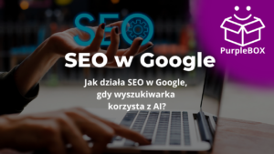 Jak działa SEO w Google, gdy wyszukiwarka korzysta z AI