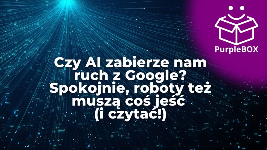 Czy AI zabierze nam ruch z Google? Spokojnie, roboty też muszą coś jeść (i czytać!)