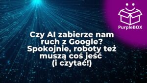 Czy AI zabierze nam ruch z Google? Spokojnie, roboty też muszą coś jeść (i czytać!)