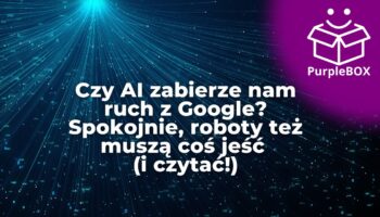 Czy AI zabierze nam ruch z Google? Spokojnie, roboty też muszą coś jeść (i czytać!)