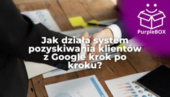 Jak działa system pozyskiwania klientów z Google krok po kroku? Przestań rzucać monetą i zbuduj maszynę opartą o dane, która naprawdę działa