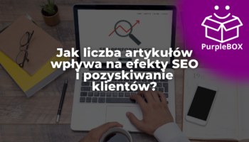 Jak liczba artykułów wpływa na efekty SEO i pozyskiwanie klientów