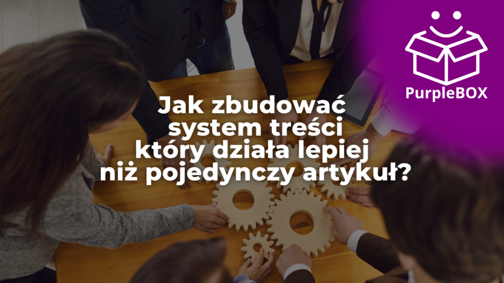 Jak zbudować system treści, który działa lepiej niż pojedynczy artykuł?
