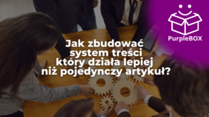 Jak zbudować system treści, który działa lepiej niż pojedynczy artykuł?