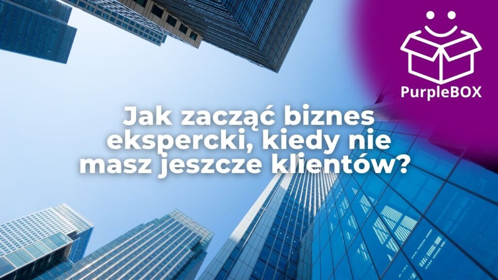 Jak zacząć biznes ekspercki, kiedy nie masz jeszcze klientów? Instrukcja budowy systemu widoczności od zera i komentarz naszego eksperta