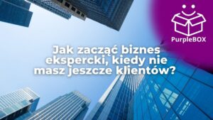 Jak zacząć biznes ekspercki, kiedy nie masz jeszcze klientów? Instrukcja budowy systemu widoczności od zera i komentarz naszego eksperta